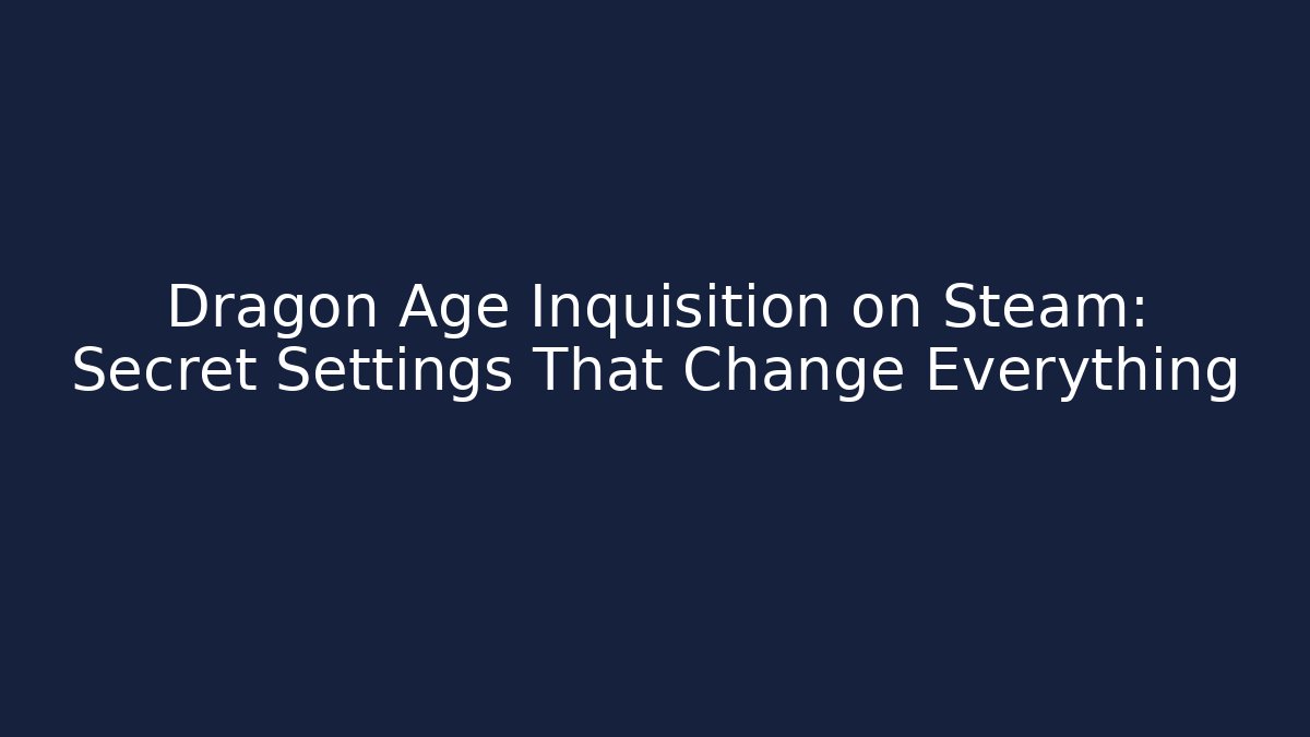 Dragon Age Inquisition on Steam: Secret Settings That Change Everything