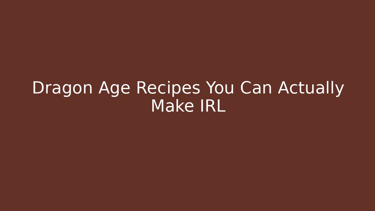 Dragon Age Recipes You Can Actually Make IRL