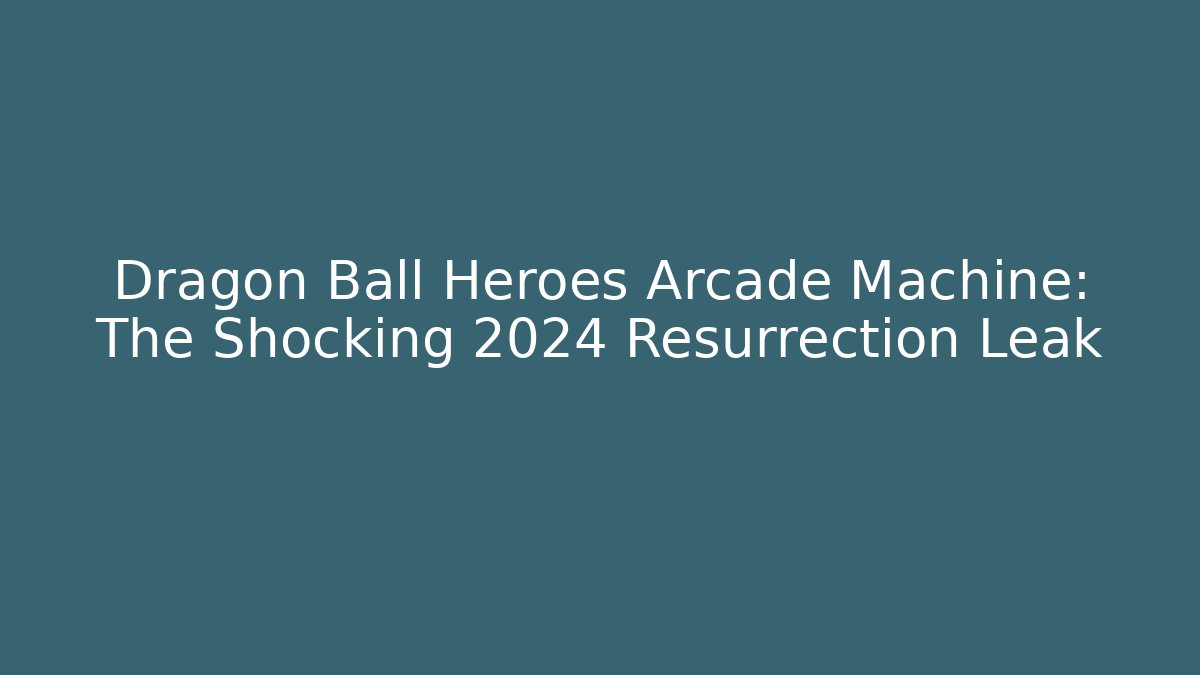 Dragon Ball Heroes Arcade Machine: The Shocking 2024 Resurrection Leak