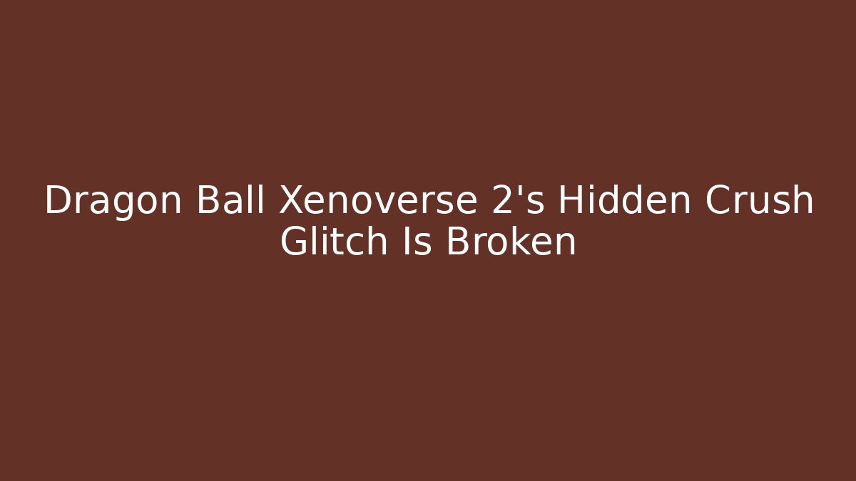 Dragon Ball Xenoverse 2's Hidden Crush Glitch Is Broken