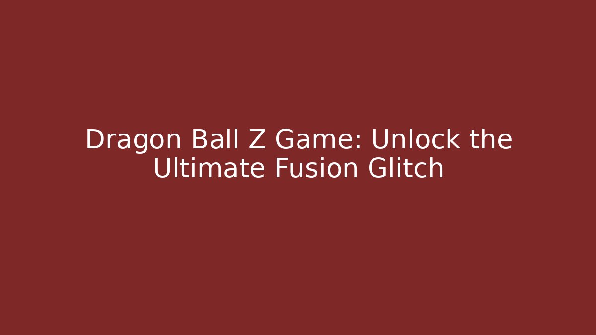 Dragon Ball Z Game: Unlock the Ultimate Fusion Glitch