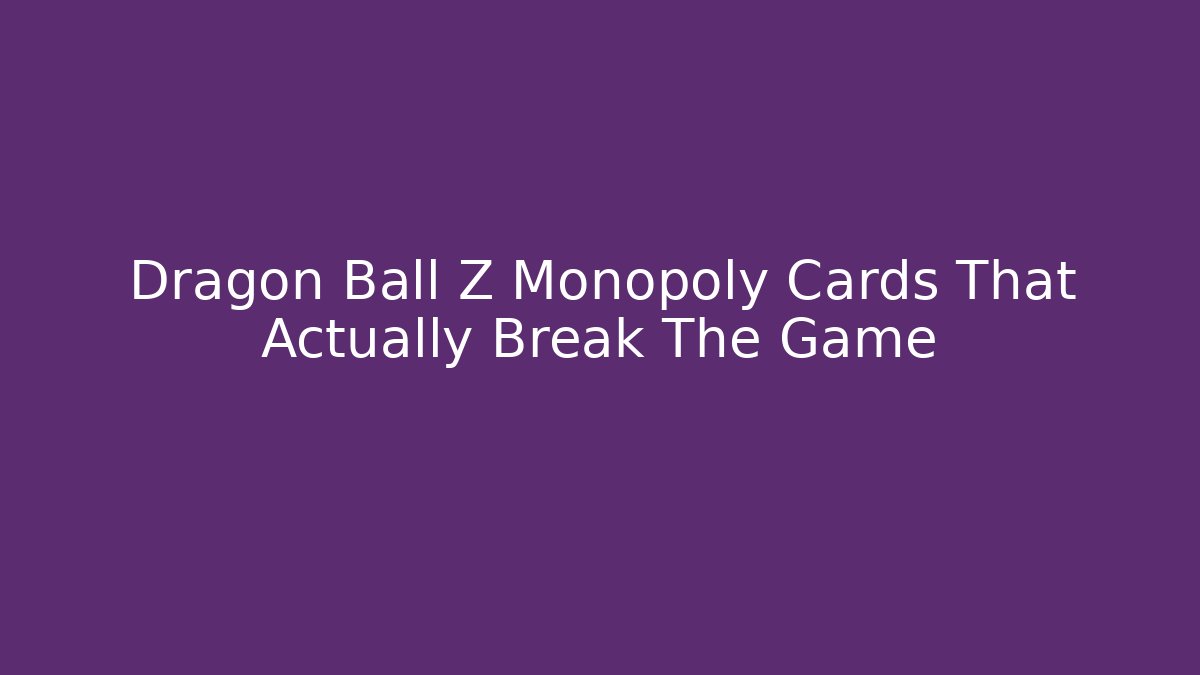 Dragon Ball Z Monopoly Cards That Actually Break The Game