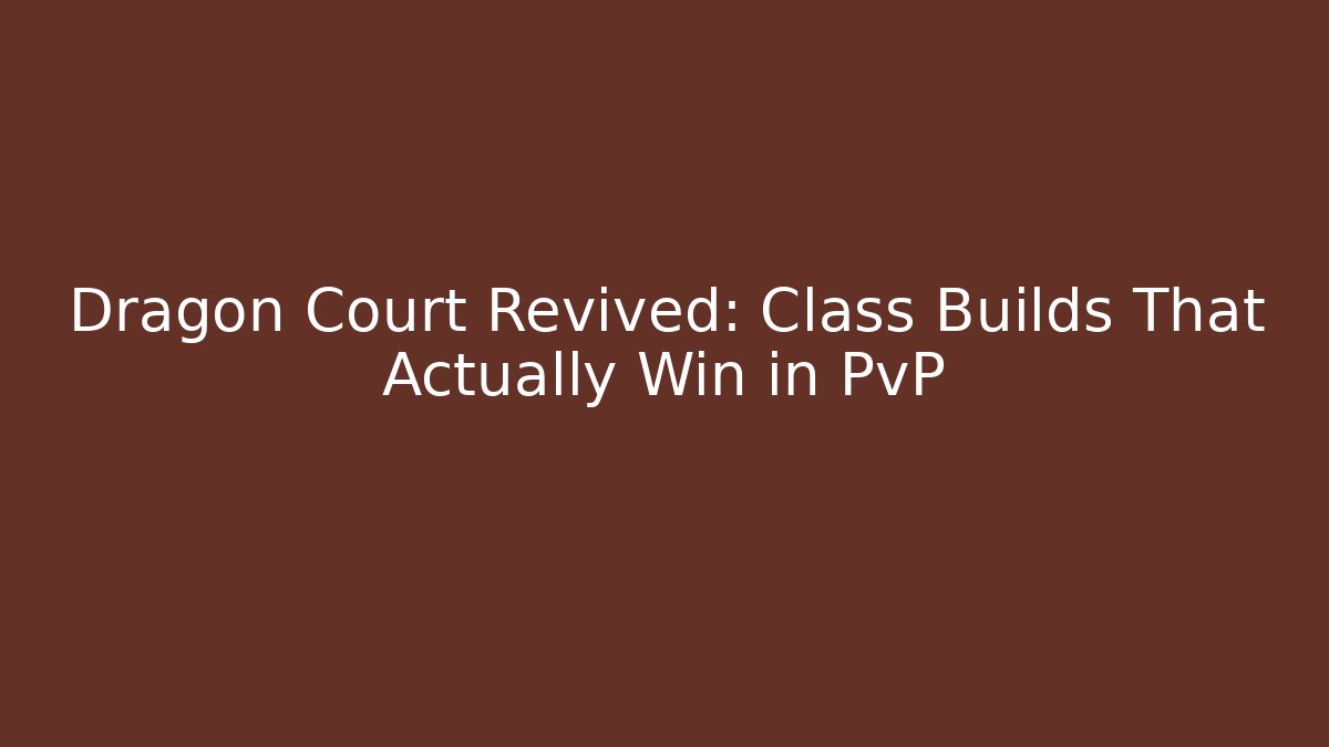 Dragon Court Revived: Class Builds That Actually Win in PvP