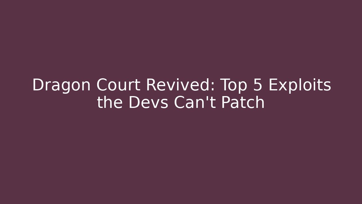 Dragon Court Revived: Top 5 Exploits the Devs Can't Patch
