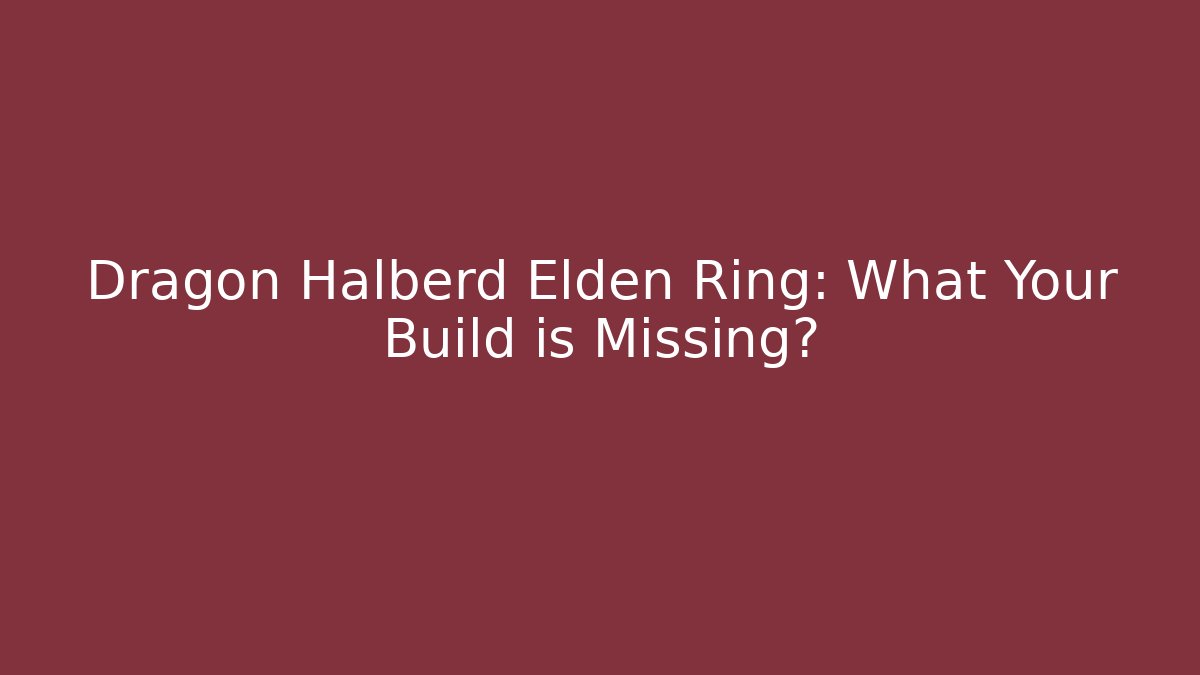 Dragon Halberd Elden Ring: What Your Build is Missing? - Boomer Naturals