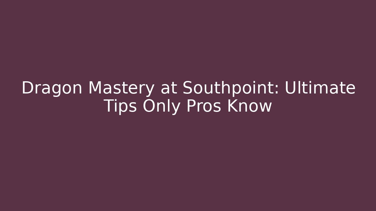 Dragon Mastery at Southpoint: Ultimate Tips Only Pros Know