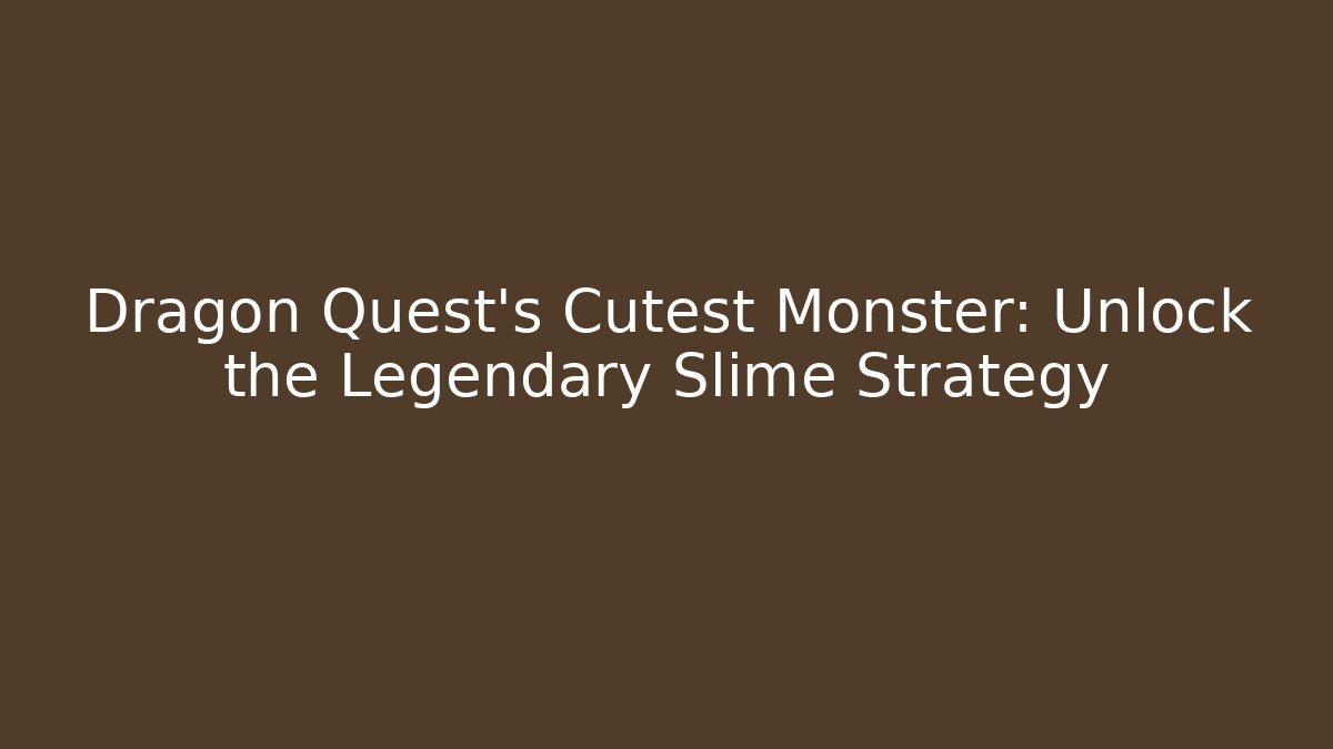 Dragon Quest's Cutest Monster: Unlock the Legendary Slime Strategy