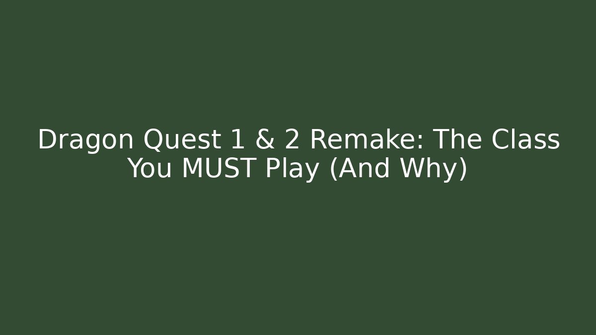 Dragon Quest 1 & 2 Remake: The Class You MUST Play (And Why)