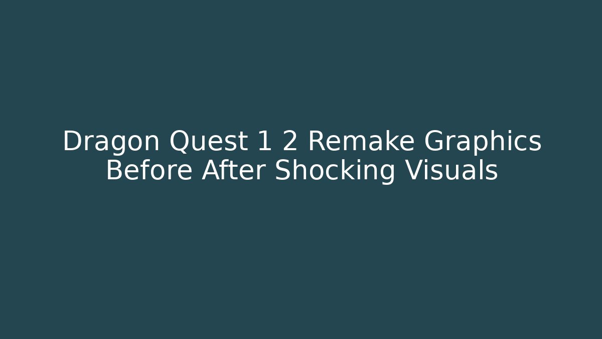 Dragon Quest 1 2 Remake Graphics Before After Shocking Visuals