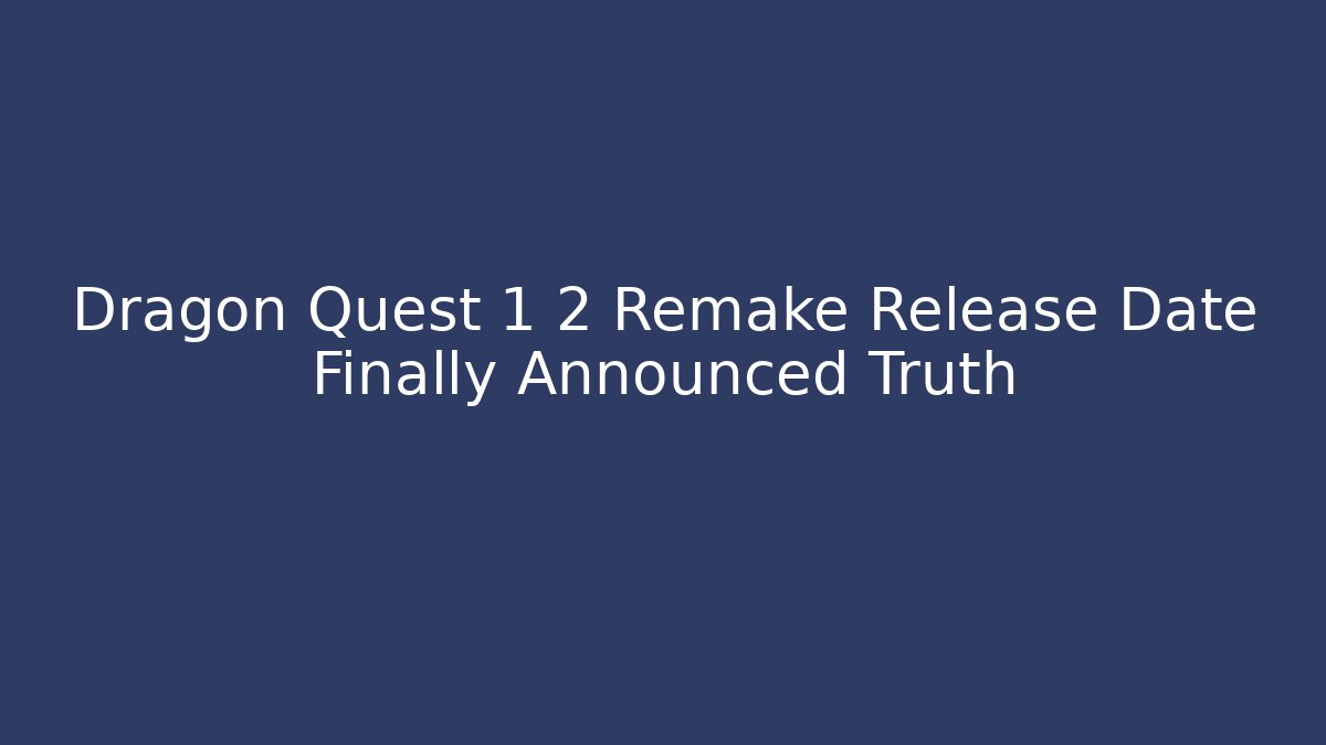 Dragon Quest 1 2 Remake Release Date Finally Announced Truth