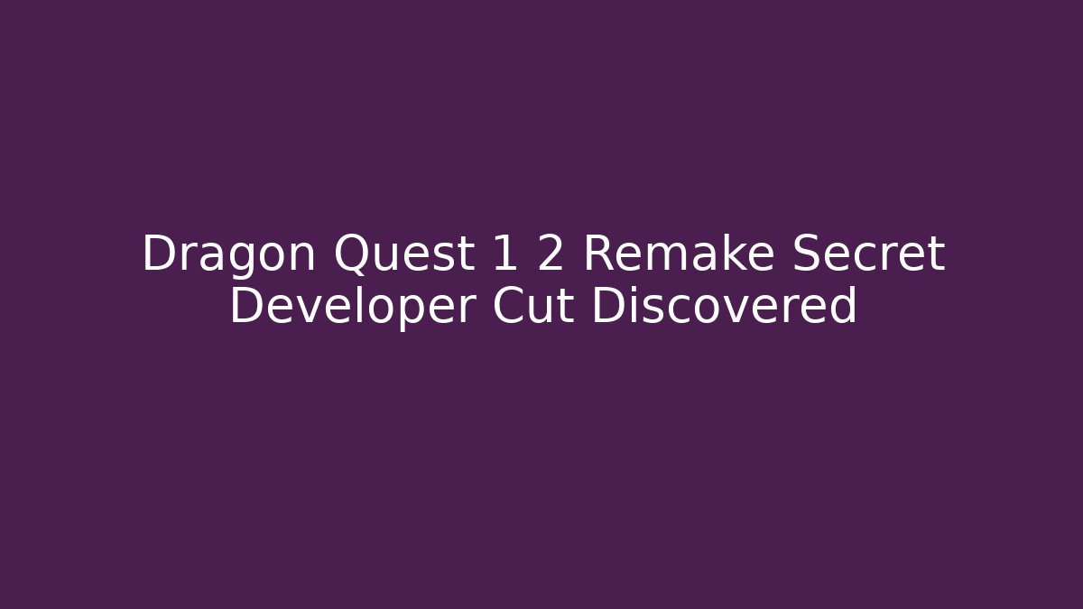 Dragon Quest 1 2 Remake Secret Developer Cut Discovered - Boomer Naturals