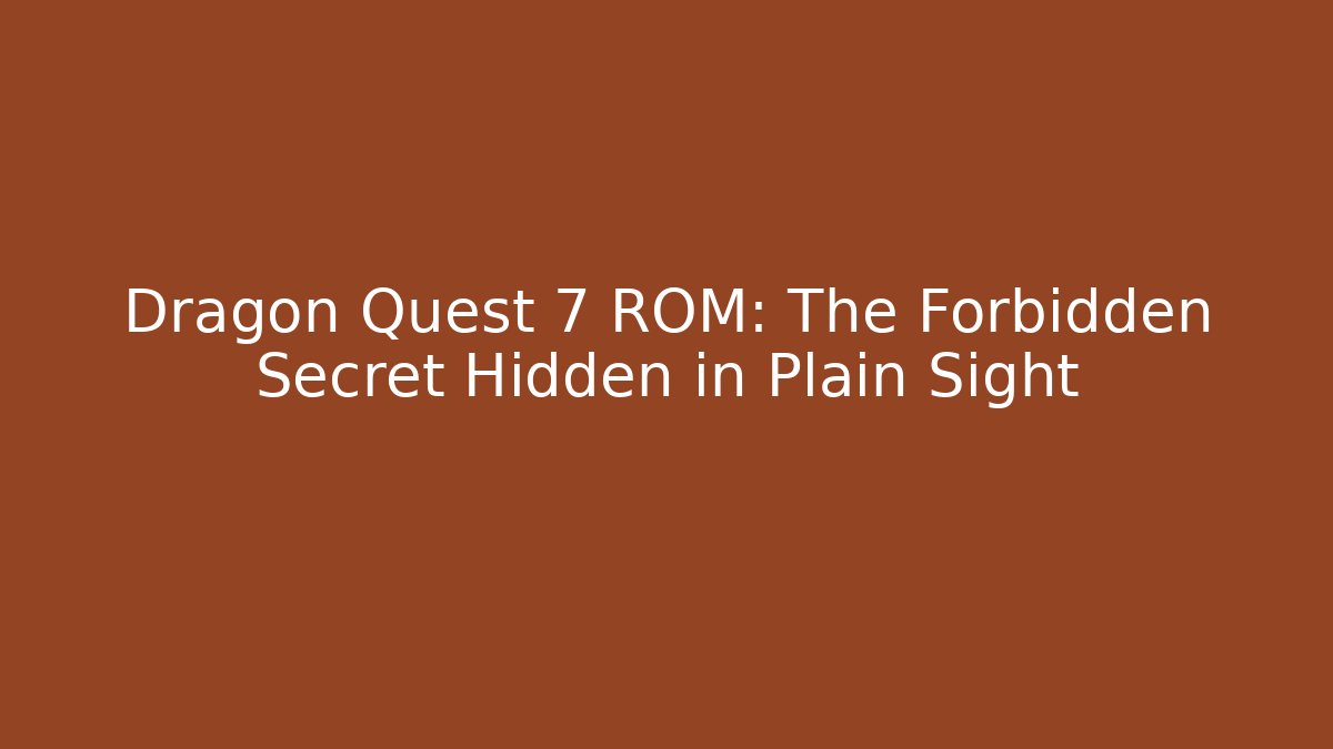 Dragon Quest 7 ROM: The Forbidden Secret Hidden in Plain Sight