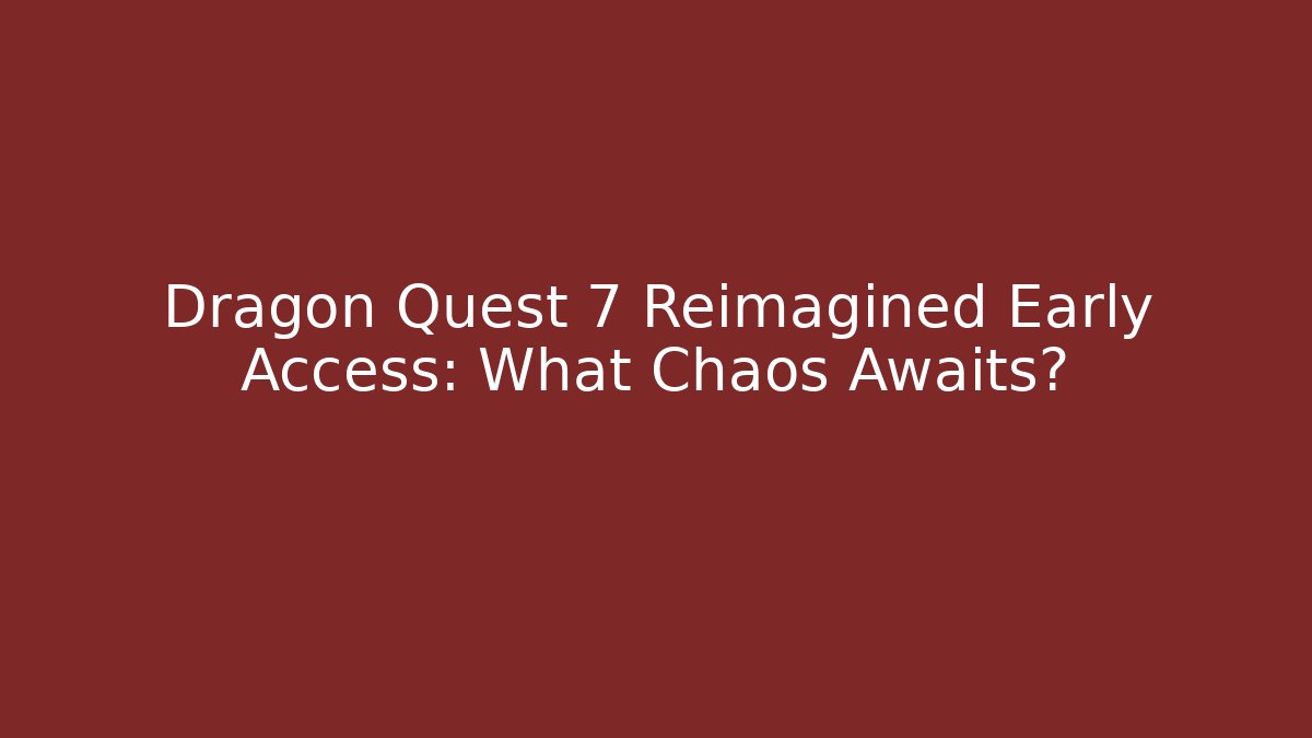 Dragon Quest 7 Reimagined Early Access: What Chaos Awaits?