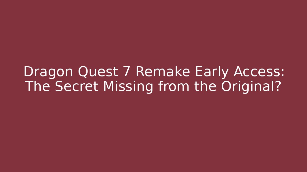 Dragon Quest 7 Remake Early Access: The Secret Missing from the Original?