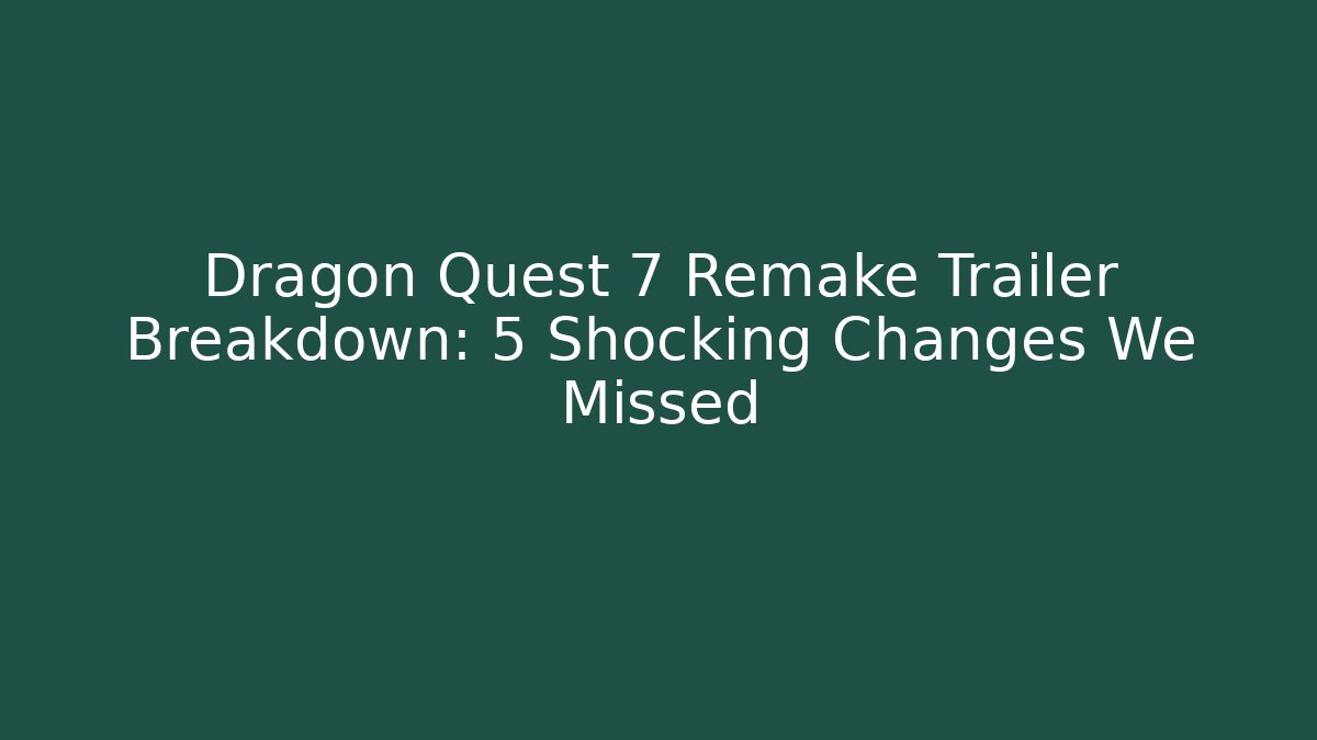 Dragon Quest 7 Remake Trailer Breakdown: 5 Shocking Changes We Missed - Boomer Naturals