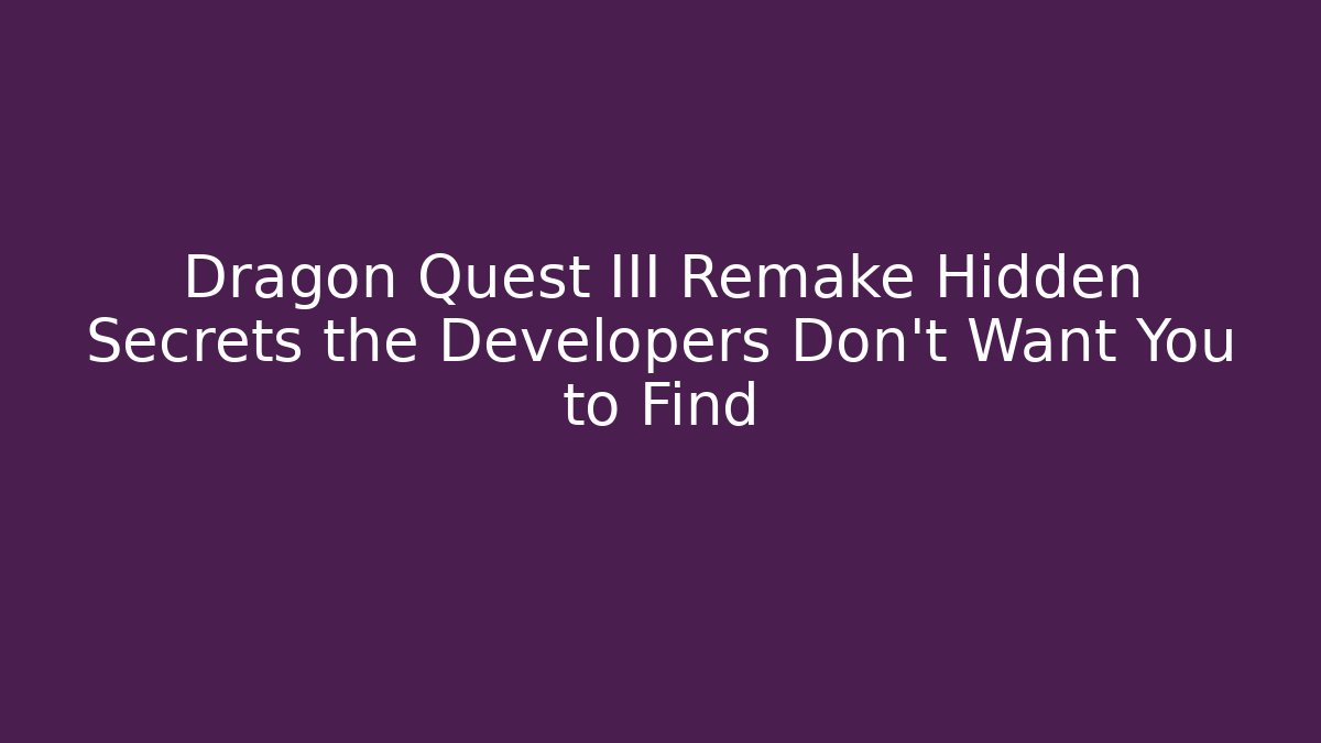 Dragon Quest III Remake Hidden Secrets the Developers Don’t Want You to Find