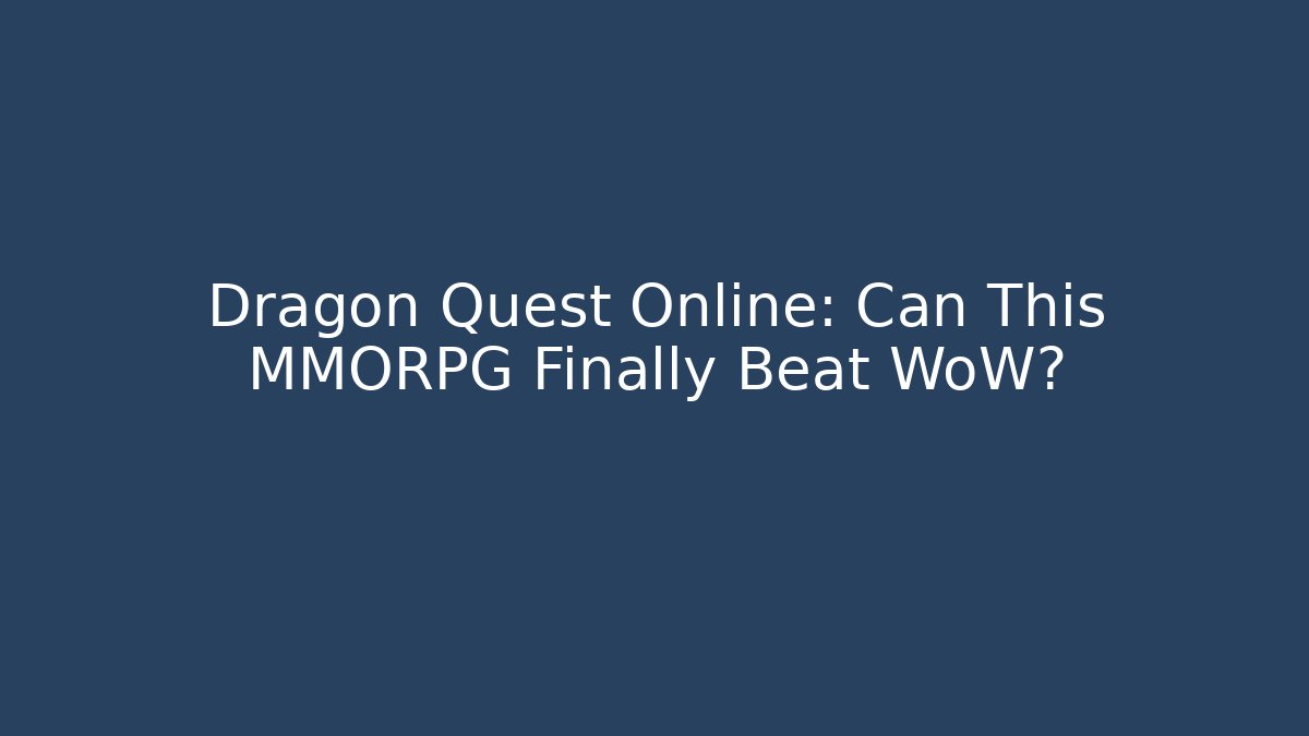 Dragon Quest Online: Can This MMORPG Finally Beat WoW?