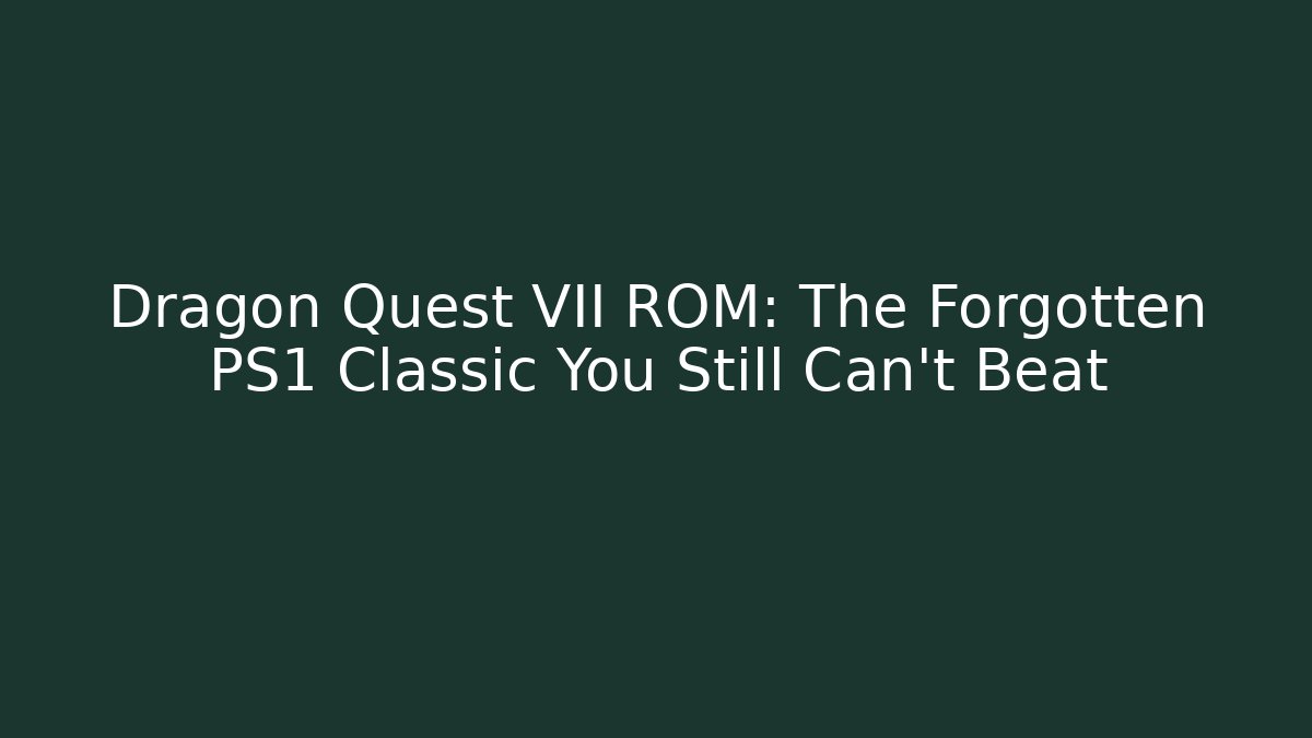 Dragon Quest VII ROM: The Forgotten PS1 Classic You Still Can't Beat
