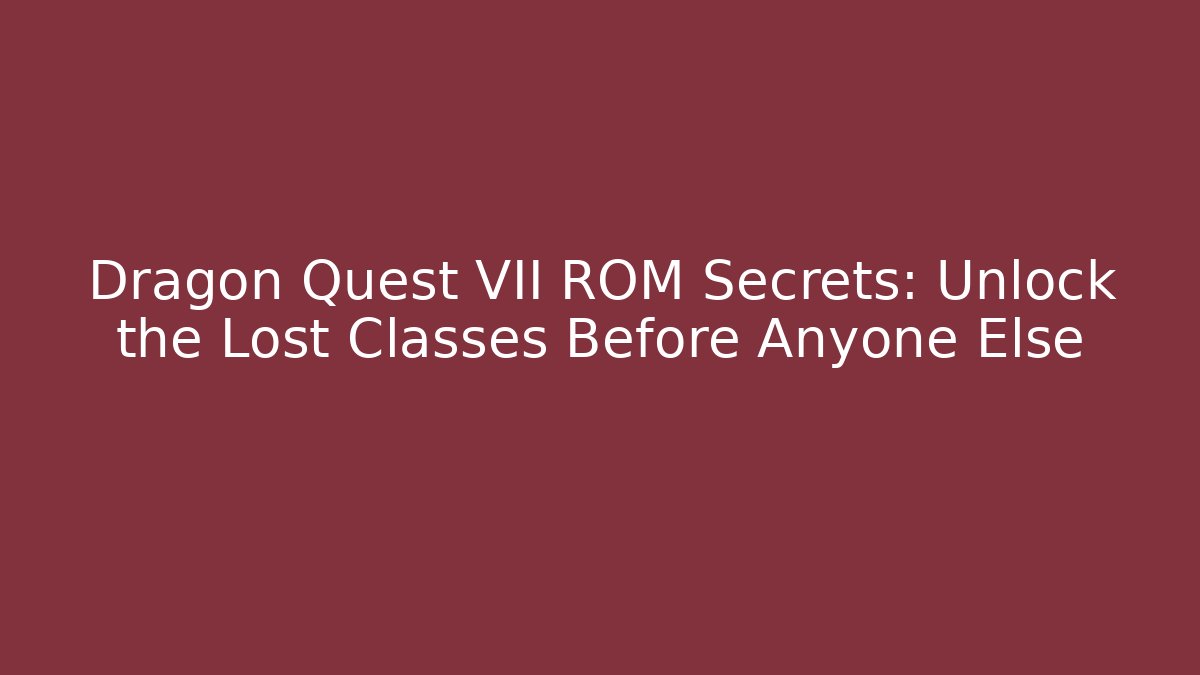 Dragon Quest VII ROM Secrets: Unlock the Lost Classes Before Anyone Else