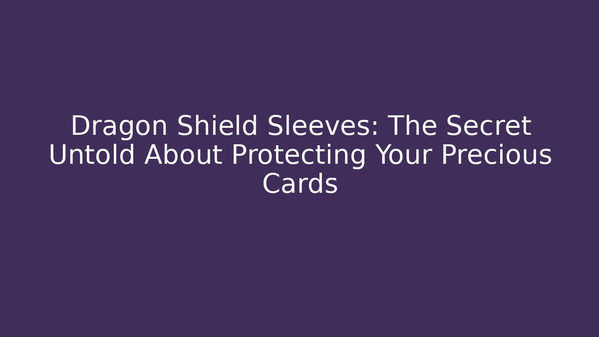 Dragon Shield Sleeves: The Secret Untold About Protecting Your Precious Cards