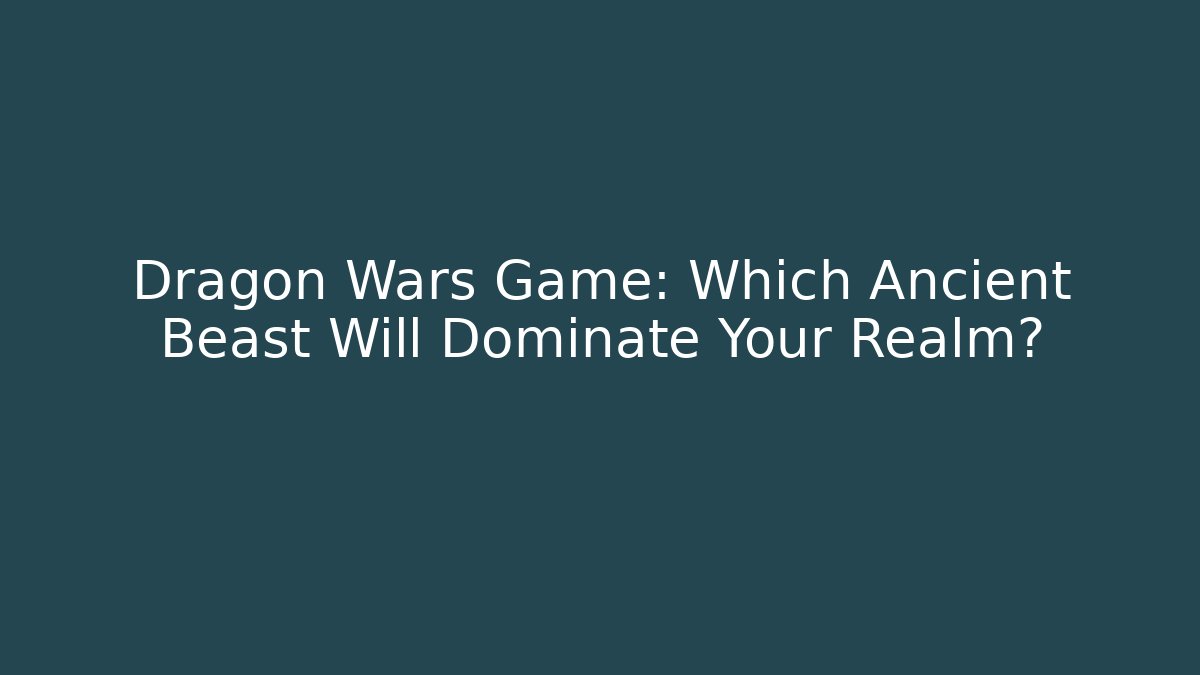 Dragon Wars Game: Which Ancient Beast Will Dominate Your Realm?