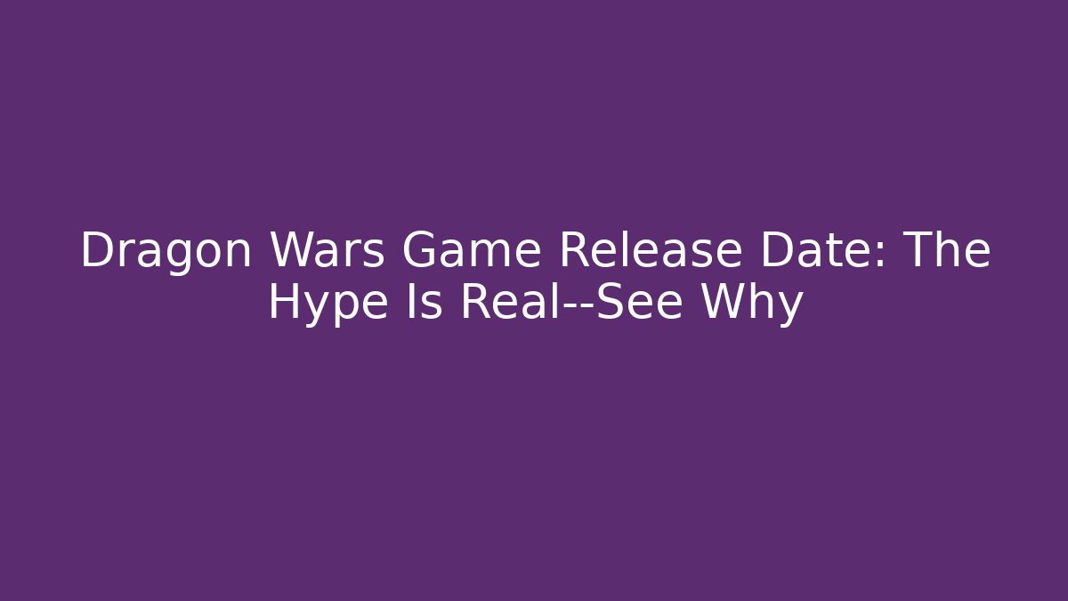 Dragon Wars Game Release Date: The Hype Is Real—See Why