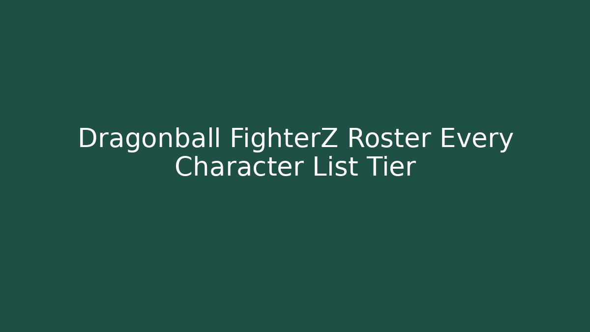 Dragonball FighterZ Roster Every Character List Tier
