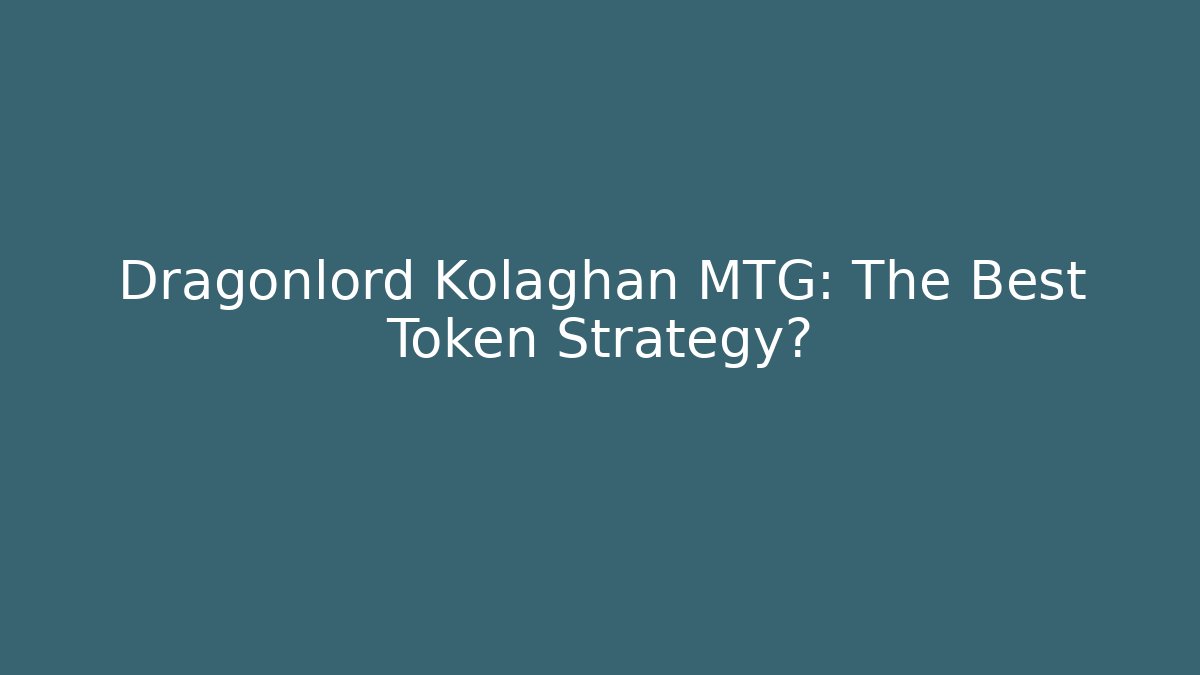 Dragonlord Kolaghan MTG: The Best Token Strategy?
