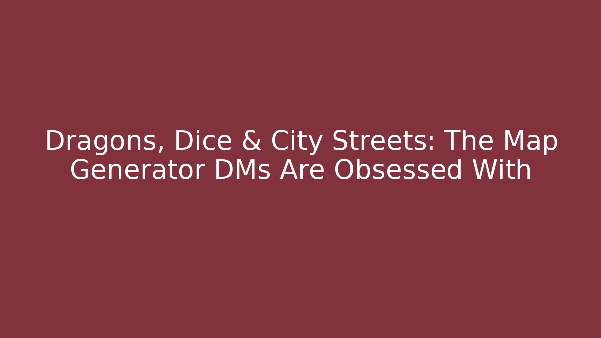 Dragons, Dice & City Streets: The Map Generator DMs Are Obsessed With - Boomer Naturals