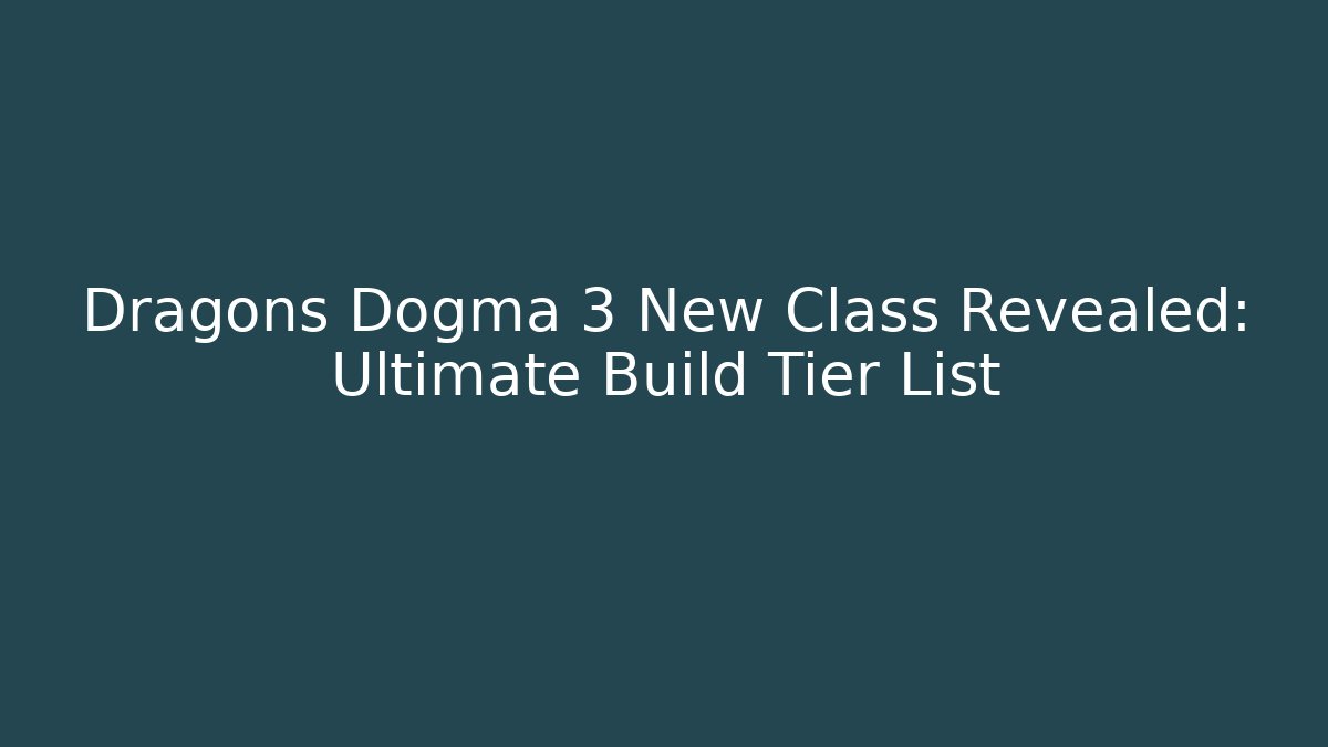 Dragons Dogma 3 New Class Revealed: Ultimate Build Tier List