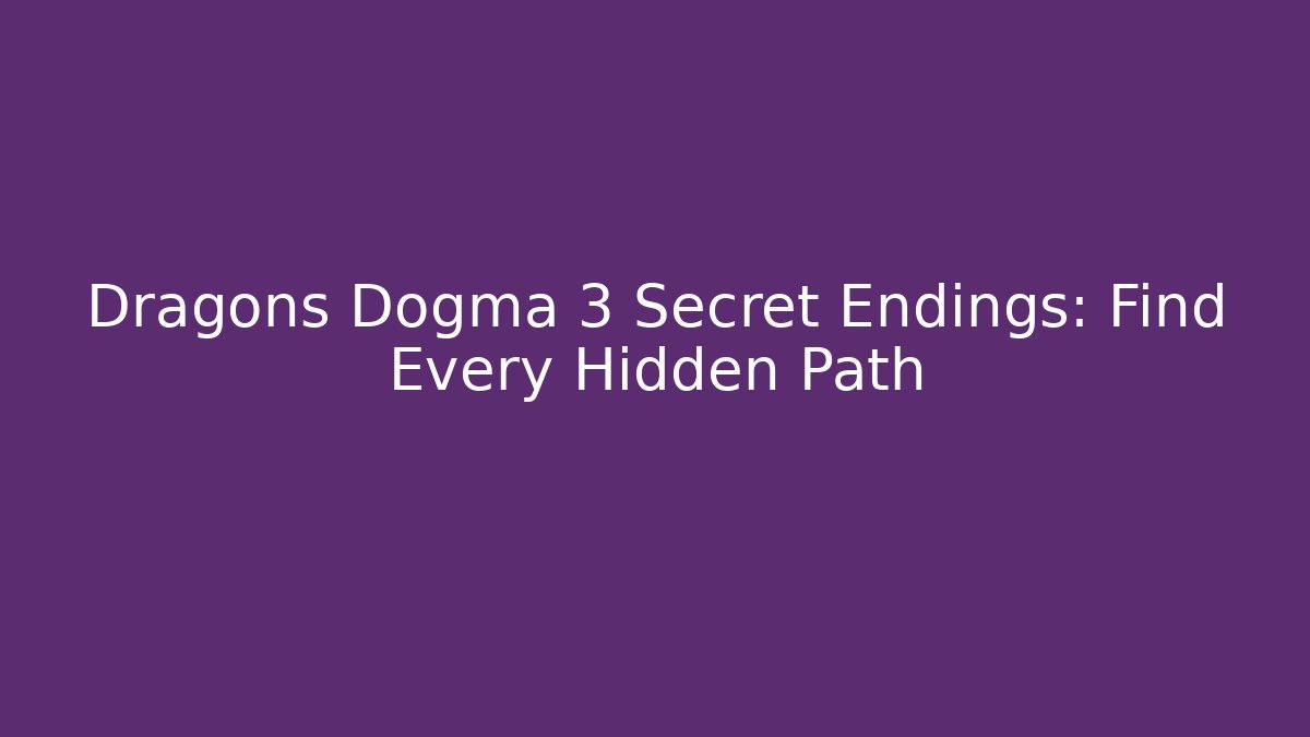 Dragons Dogma 3 Secret Endings: Find Every Hidden Path