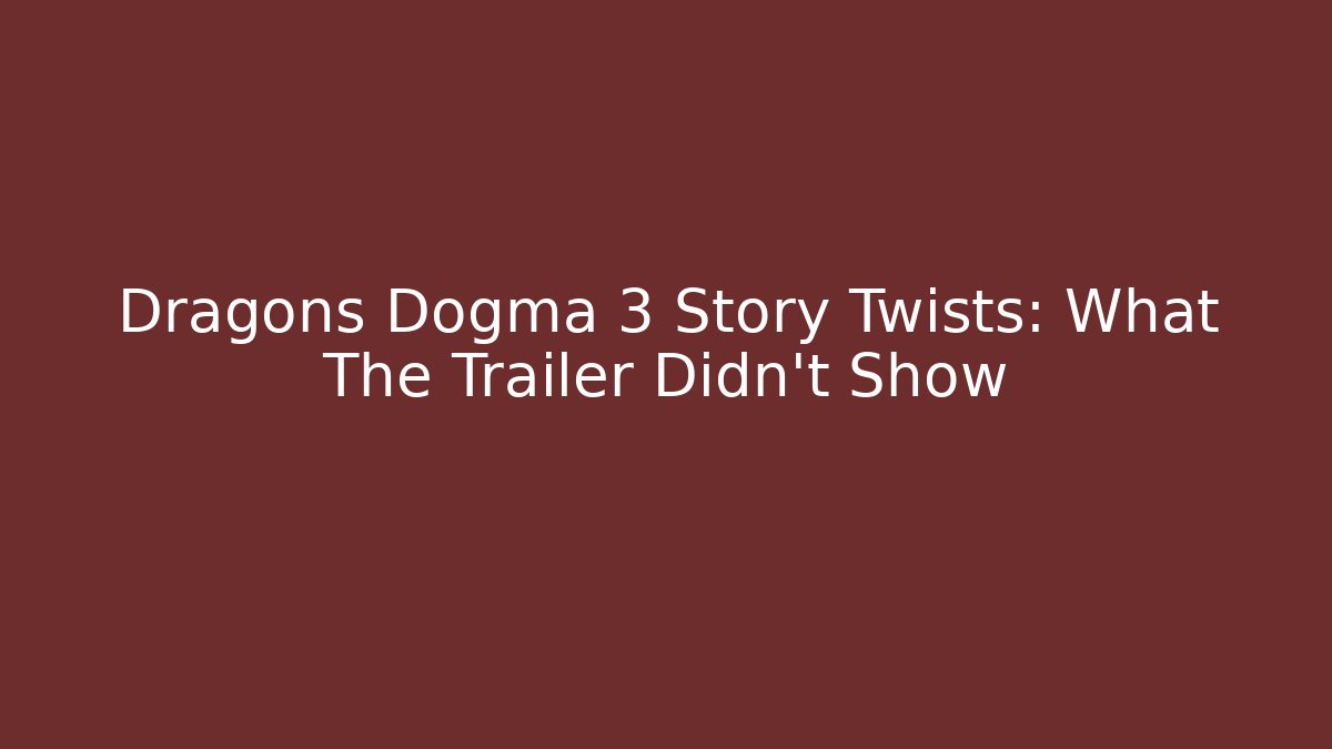 Dragons Dogma 3 Story Twists: What The Trailer Didn’t Show