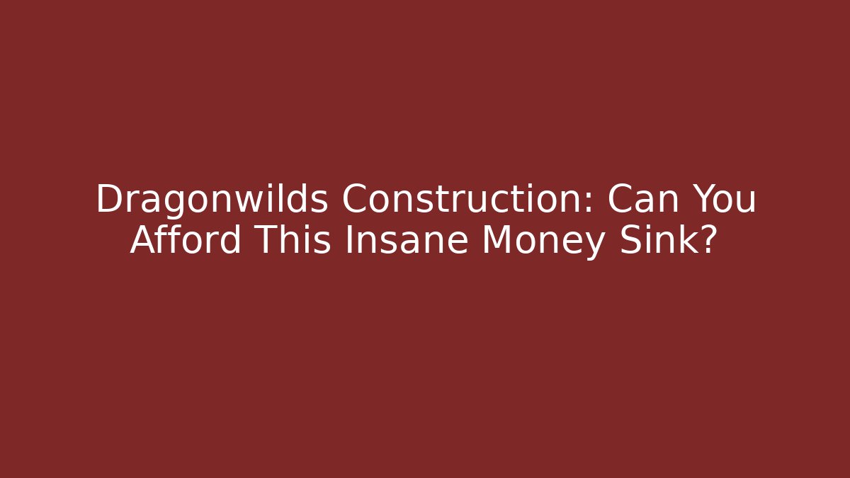 Dragonwilds Construction: Can You Afford This Insane Money Sink?