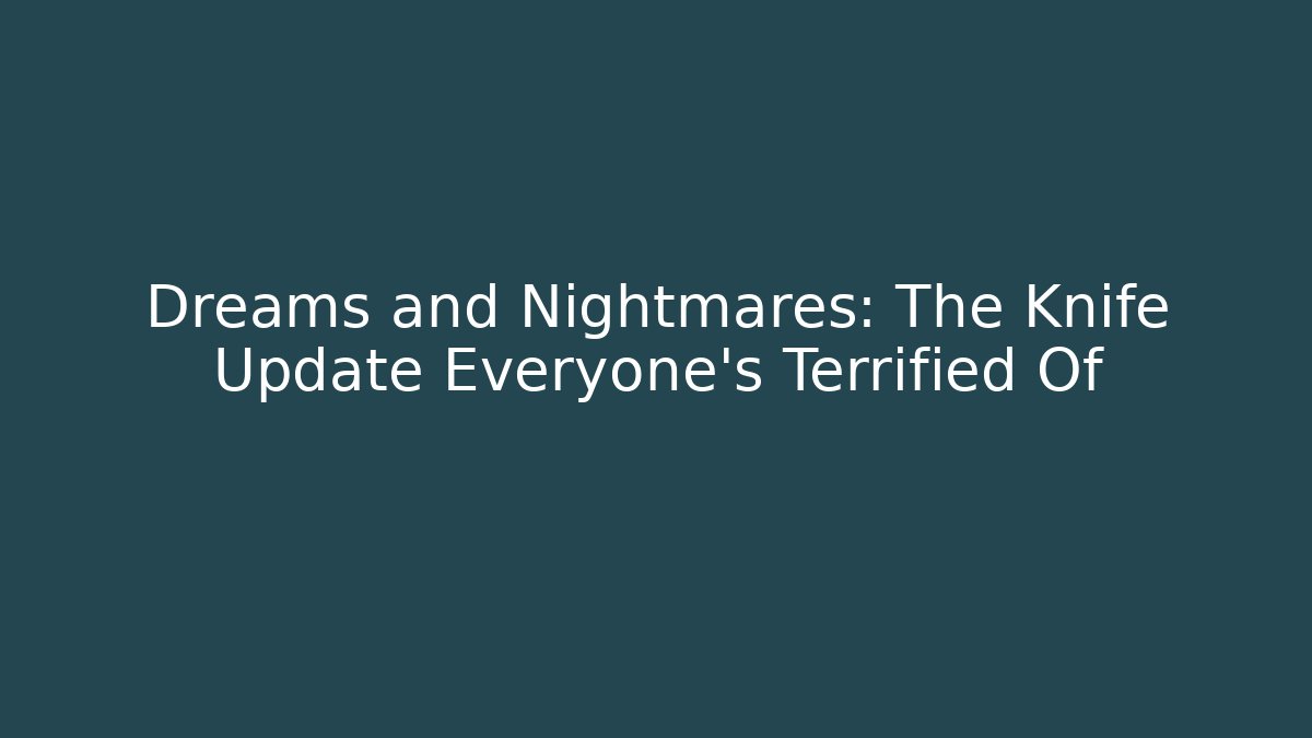 Dreams and Nightmares: The Knife Update Everyone's Terrified Of