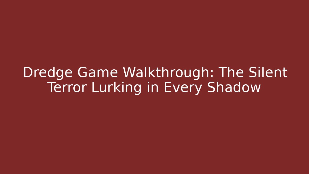 Dredge Game Walkthrough: The Silent Terror Lurking in Every Shadow