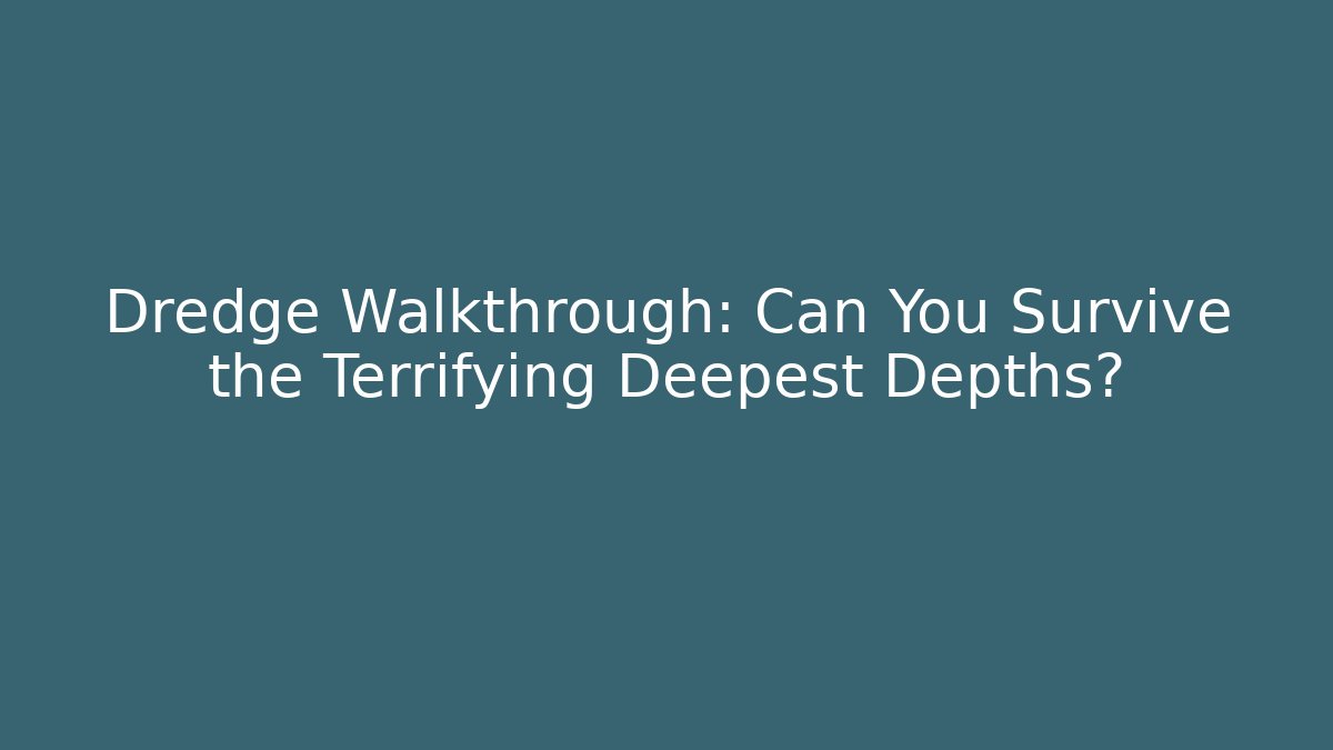 Dredge Walkthrough: Can You Survive the Terrifying Deepest Depths?