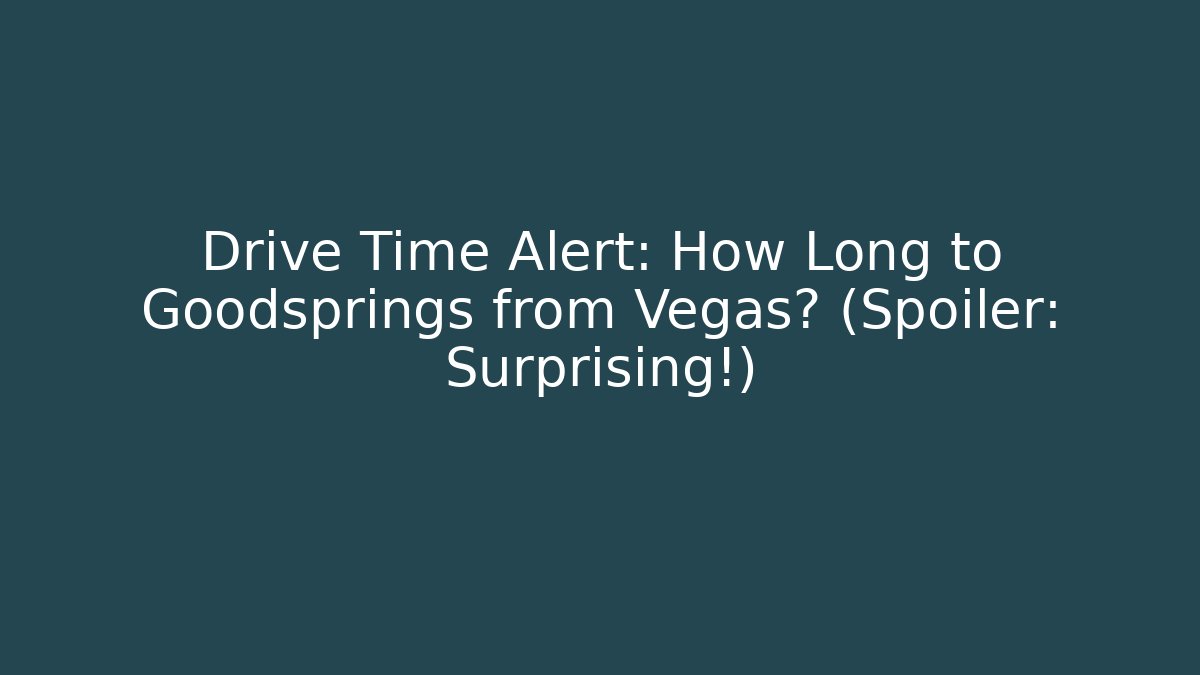 Drive Time Alert: How Long to Goodsprings from Vegas? (Spoiler: Surprising!)