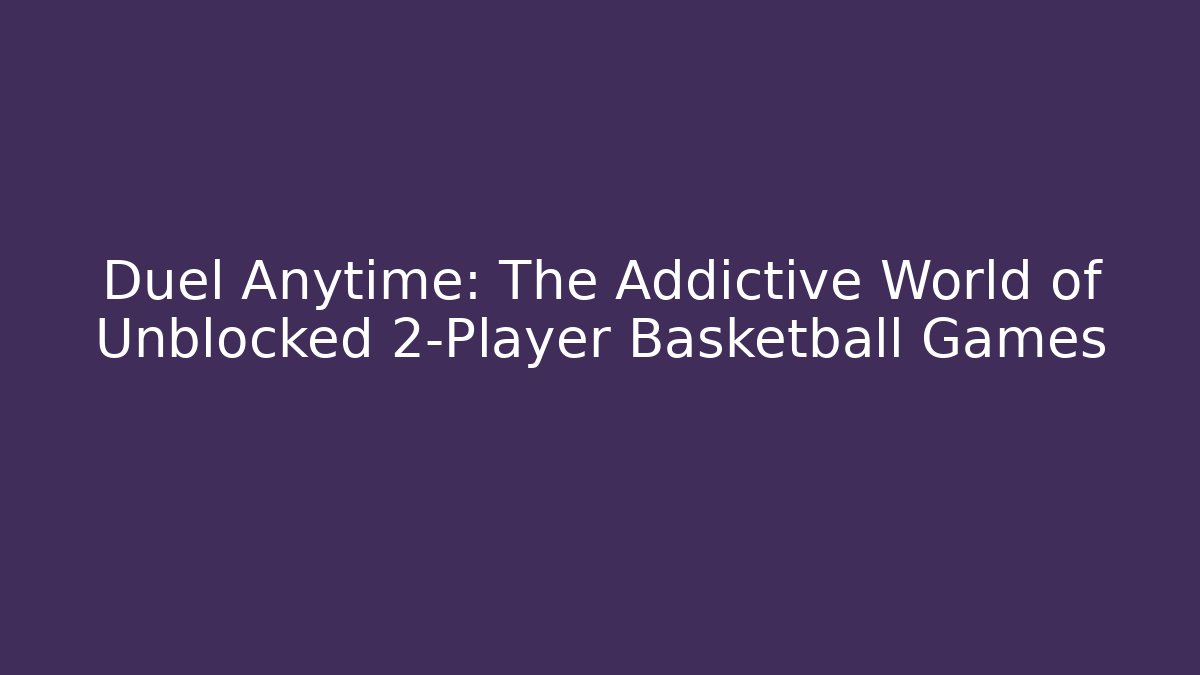 Duel Anytime: The Addictive World of Unblocked 2-Player Basketball Games