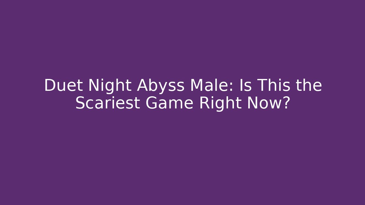 Duet Night Abyss Male: Is This the Scariest Game Right Now?