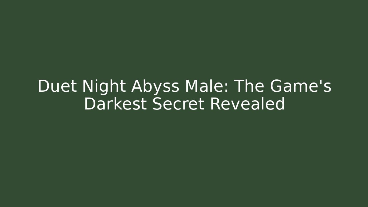 Duet Night Abyss Male: The Game's Darkest Secret Revealed
