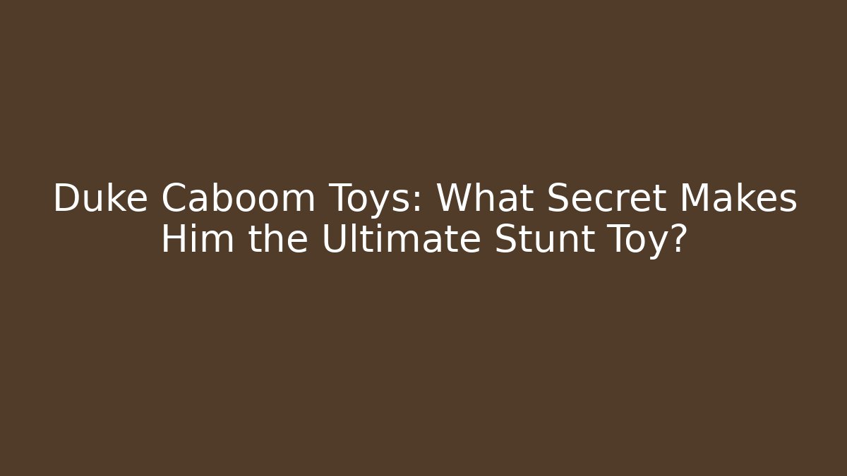 Duke Caboom Toys: What Secret Makes Him the Ultimate Stunt Toy?
