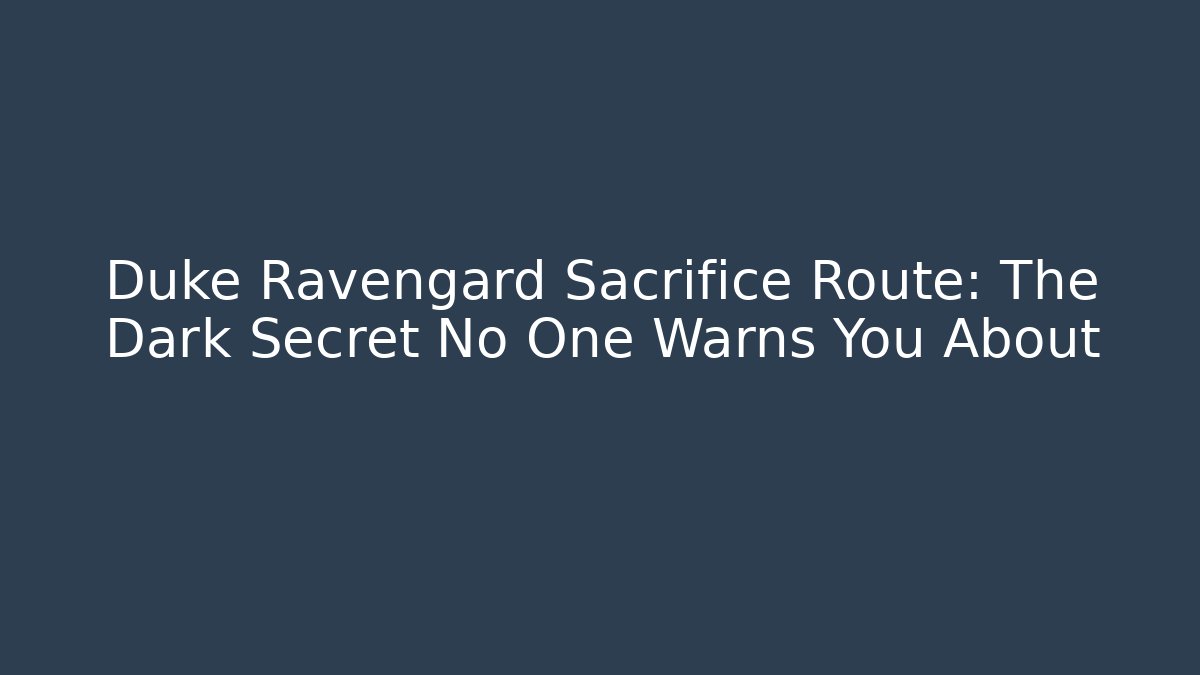 Duke Ravengard Sacrifice Route: The Dark Secret No One Warns You About