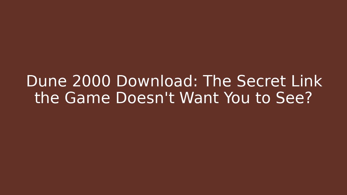 Dune 2000 Download: The Secret Link the Game Doesn't Want You to See?