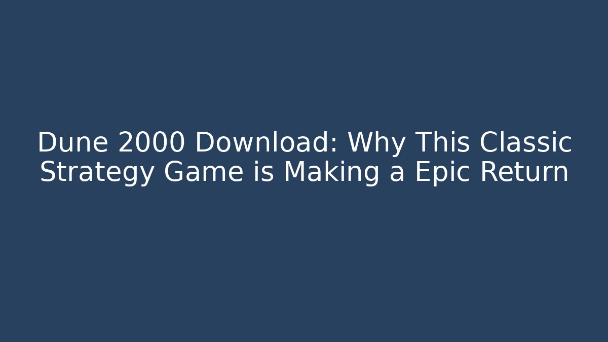 Dune 2000 Download: Why This Classic Strategy Game is Making a Epic Return