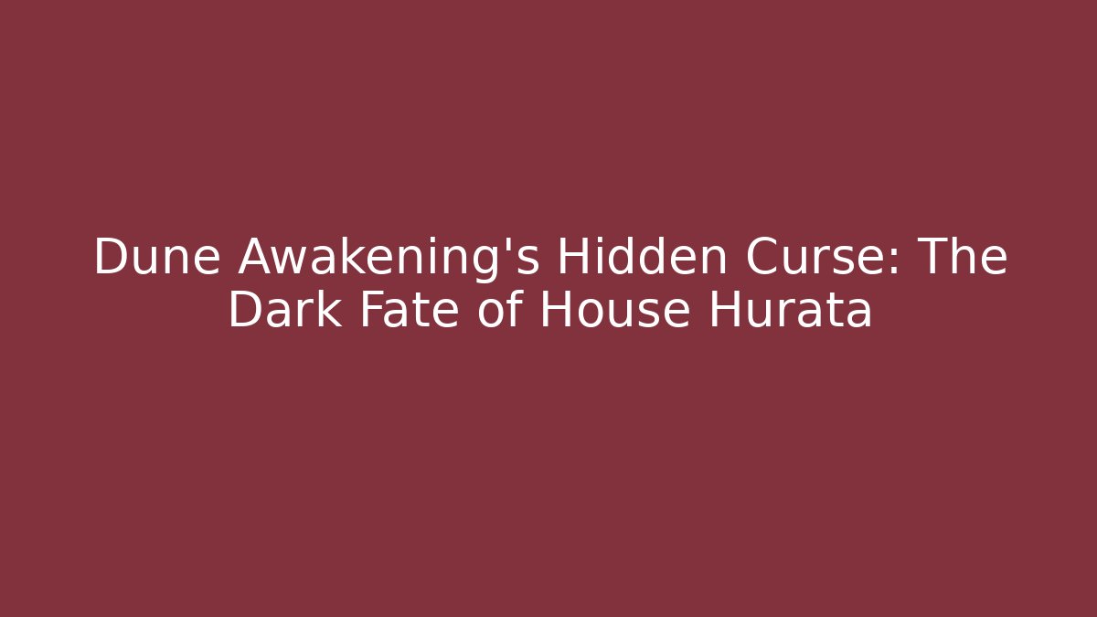 Dune Awakening's Hidden Curse: The Dark Fate of House Hurata