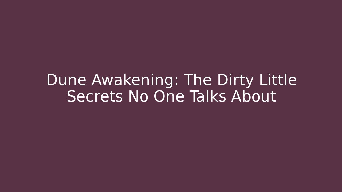 Dune Awakening: The Dirty Little Secrets No One Talks About
