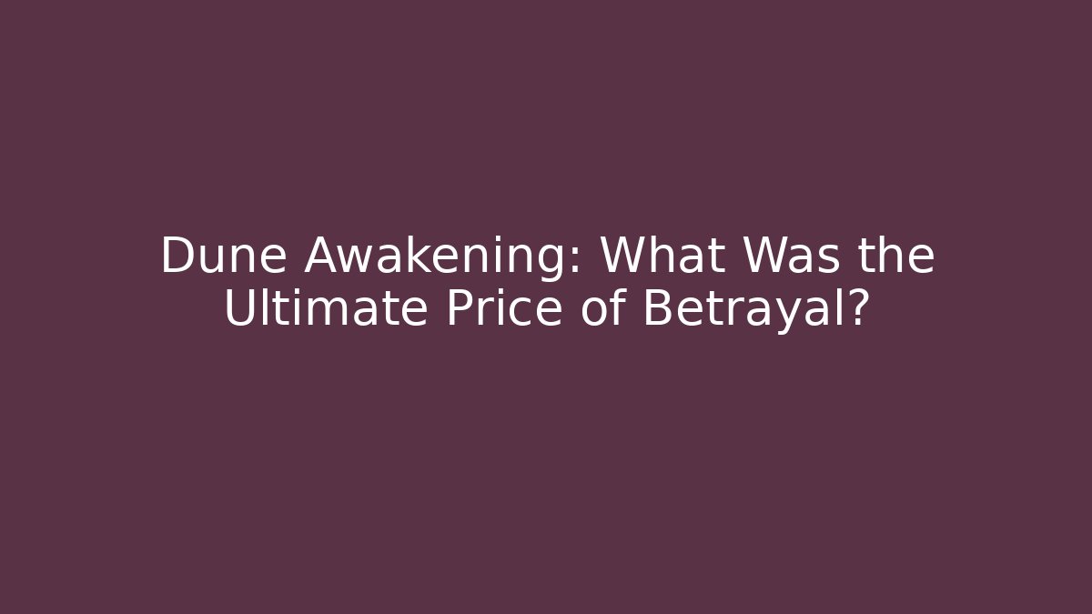 Dune Awakening: What Was the Ultimate Price of Betrayal?