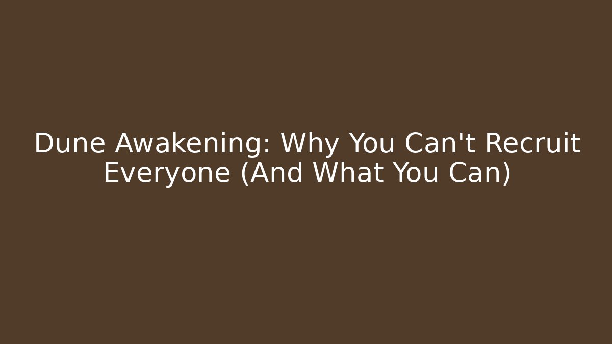 Dune Awakening: Why You Can't Recruit Everyone (And What You Can)