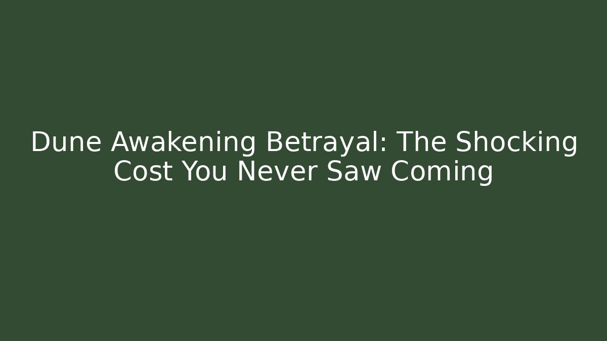 Dune Awakening Betrayal: The Shocking Cost You Never Saw Coming