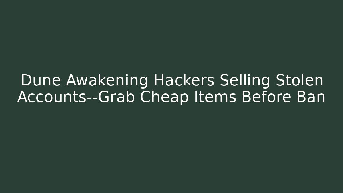Dune Awakening Hackers Selling Stolen Accounts—Grab Cheap Items Before Ban